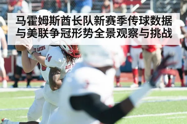 马霍姆斯酋长队新赛季传球数据与美联争冠形势全景观察与挑战